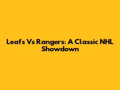 Leafs Vs Rangers: A Classic NHL Showdown