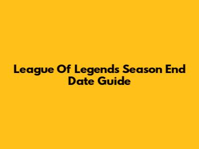 League Of Legends Season End Date Guide
