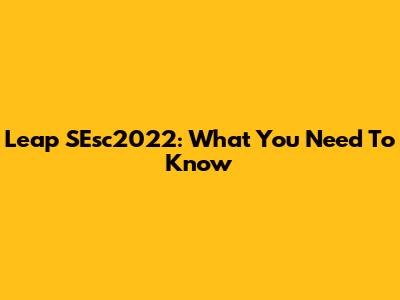 Leap SEsc2022: What You Need To Know