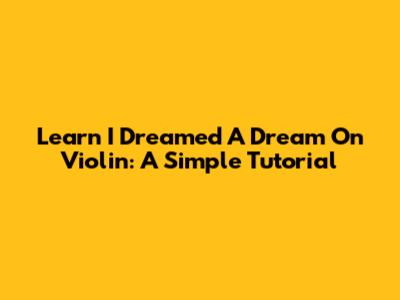 Learn 'I Dreamed A Dream' On Violin: A Simple Tutorial