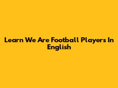 Learn 'We Are Football Players' In English