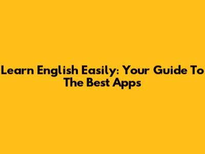 Learn English Easily: Your Guide To The Best Apps