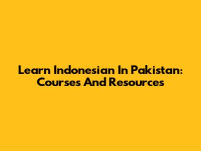 Learn Indonesian In Pakistan: Courses And Resources