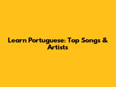 Learn Portuguese: Top Songs & Artists