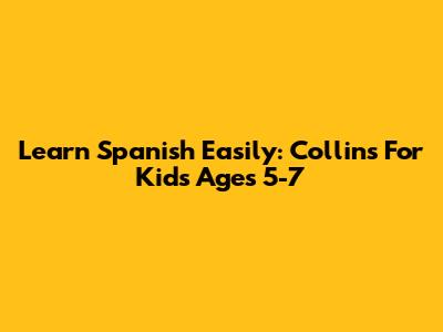 Learn Spanish Easily: Collins For Kids Ages 5-7