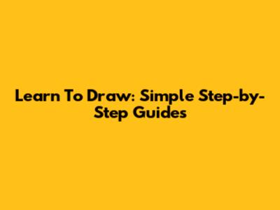 Learn To Draw: Simple Step-by-Step Guides
