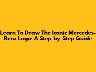 Learn To Draw The Iconic Mercedes-Benz Logo: A Step-by-Step Guide