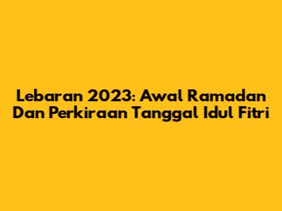 Lebaran 2023: Awal Ramadan Dan Perkiraan Tanggal Idul Fitri