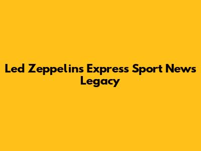Led Zeppelin's Express Sport News Legacy