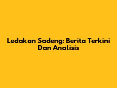 Ledakan Sadeng: Berita Terkini Dan Analisis