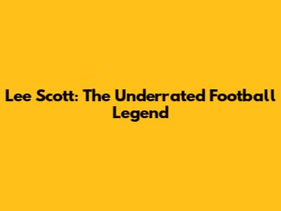 Lee Scott: The Underrated Football Legend