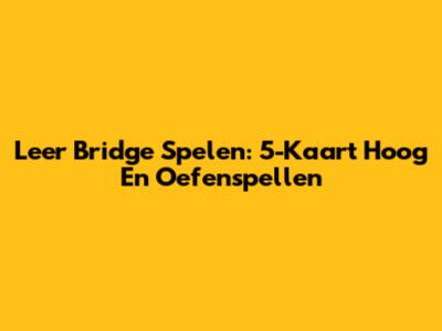 Leer Bridge Spelen: 5-Kaart Hoog En Oefenspellen