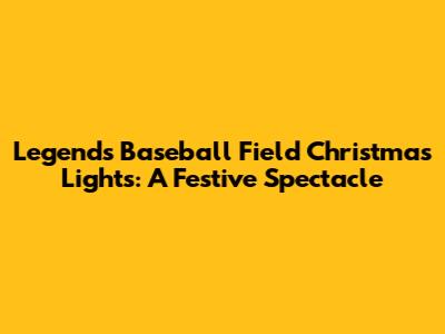 Legends Baseball Field Christmas Lights: A Festive Spectacle