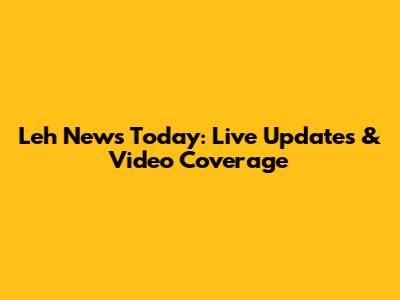 Leh News Today: Live Updates & Video Coverage