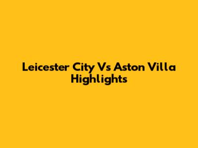 Leicester City Vs Aston Villa Highlights