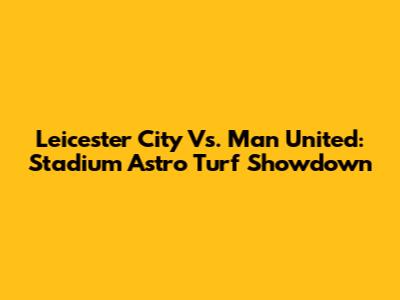 Leicester City Vs. Man United: Stadium Astro Turf Showdown