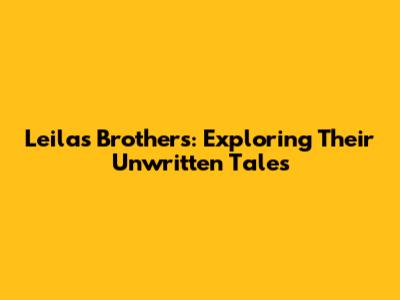 Leila's Brothers: Exploring Their Unwritten Tales