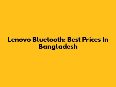 Lenovo Bluetooth: Best Prices In Bangladesh