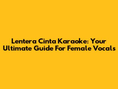 Lentera Cinta Karaoke: Your Ultimate Guide For Female Vocals