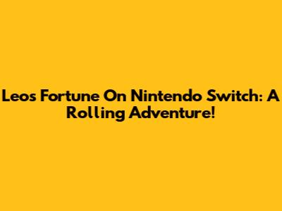 Leo's Fortune On Nintendo Switch: A Rolling Adventure!