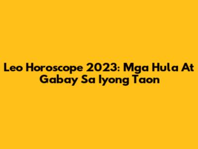 Leo Horoscope 2023: Mga Hula At Gabay Sa Iyong Taon