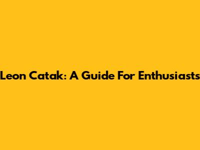 Leon Catak: A Guide For Enthusiasts