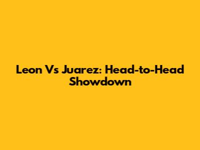 Leon Vs Juarez: Head-to-Head Showdown