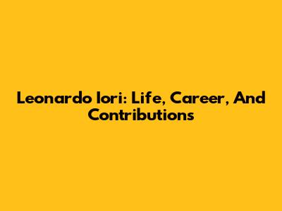 Leonardo Iori: Life, Career, And Contributions