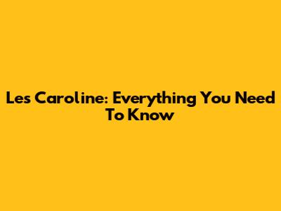 Les Caroline: Everything You Need To Know
