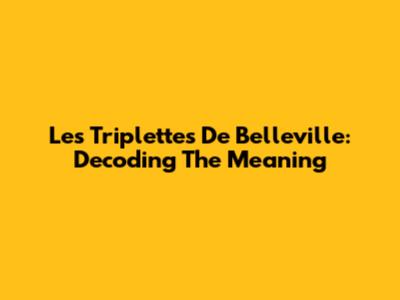 Les Triplettes De Belleville: Decoding The Meaning
