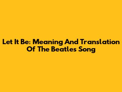 Let It Be: Meaning And Translation Of The Beatles' Song