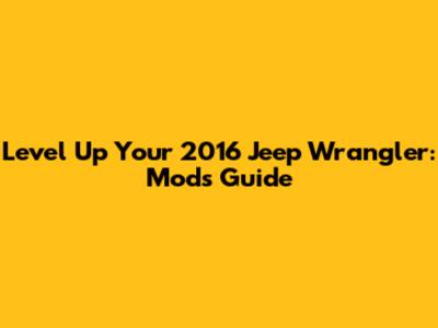 Level Up Your 2016 Jeep Wrangler: Mods Guide