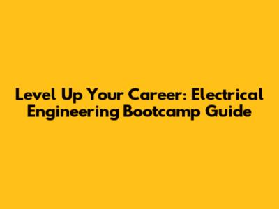 Level Up Your Career: Electrical Engineering Bootcamp Guide