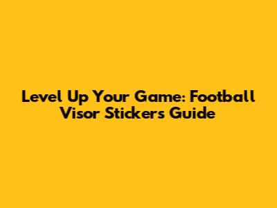 Level Up Your Game: Football Visor Stickers Guide