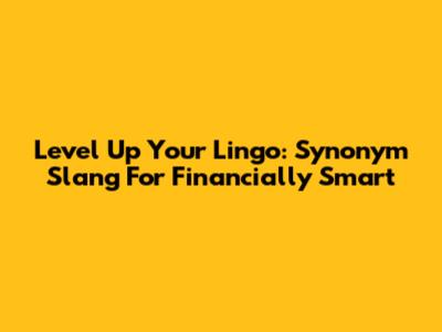 Level Up Your Lingo: Synonym Slang For 'Financially Smart'