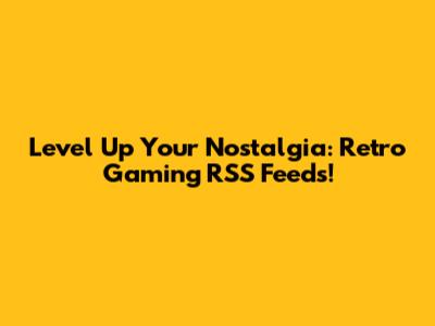 Level Up Your Nostalgia: Retro Gaming RSS Feeds!