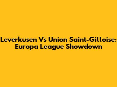 Leverkusen Vs Union Saint-Gilloise: Europa League Showdown