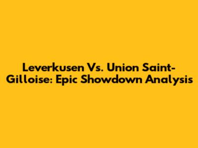 Leverkusen Vs. Union Saint-Gilloise: Epic Showdown Analysis