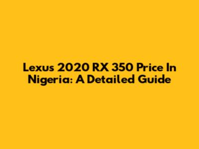 Lexus 2020 RX 350 Price In Nigeria: A Detailed Guide