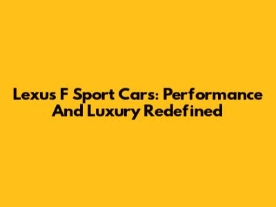 Lexus F Sport Cars: Performance And Luxury Redefined
