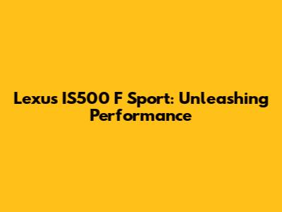 Lexus IS500 F Sport: Unleashing Performance