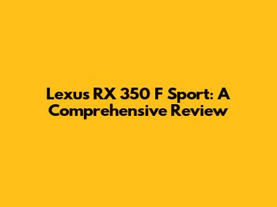Lexus RX 350 F Sport: A Comprehensive Review
