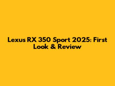 Lexus RX 350 Sport 2025: First Look & Review