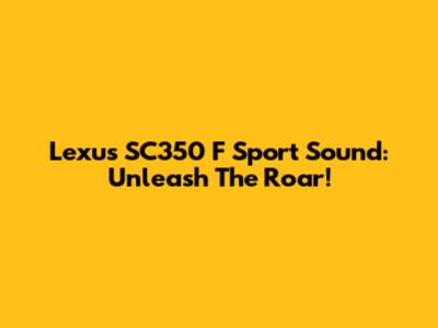 Lexus SC350 F Sport Sound:  Unleash The Roar!