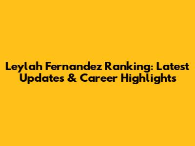 Leylah Fernandez Ranking: Latest Updates & Career Highlights