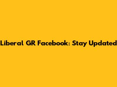Liberal GR Facebook: Stay Updated