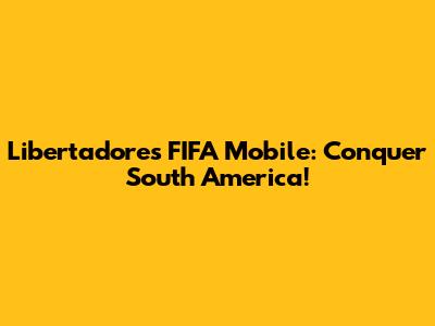 Libertadores FIFA Mobile: Conquer South America!