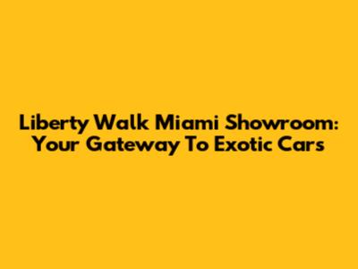 Liberty Walk Miami Showroom: Your Gateway To Exotic Cars