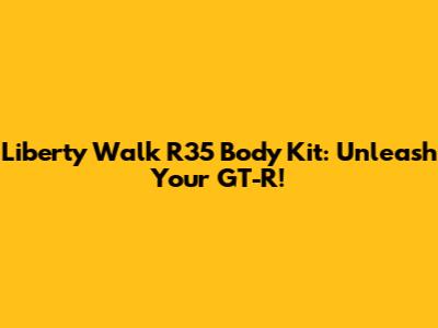 Liberty Walk R35 Body Kit: Unleash Your GT-R!