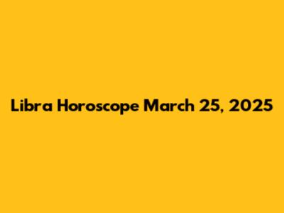 Libra Horoscope March 25, 2025